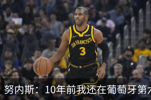 努内斯：10年前我还在葡萄牙第六级别联赛，如今与C罗共事很荣幸