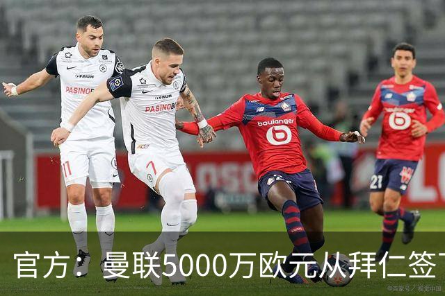 官方：曼联5000万欧元从拜仁签下德利赫特